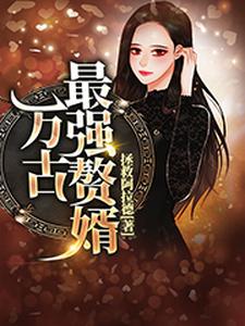 万古最强赘婿这本小说在哪里可以看？哪里有免费试读章节？