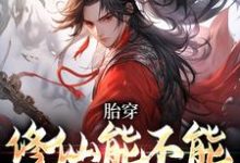 胎穿：修仙能不能再上点强度小说有没有完整的免费版本在线阅读？-贝壳文学