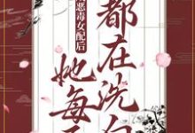 穿成恶毒女配后，她每天都在洗白小说最新章节在哪里可以读到？-贝壳文学
