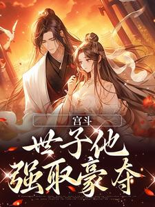 宫斗：世子他强取豪夺免费阅读，宫斗：世子他强取豪夺章节在线阅读