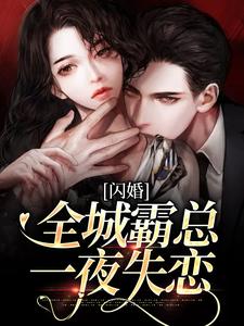 完结版《闪婚：全城霸总一夜失恋》章节阅读