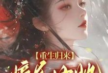 重生归来，嫡长女她又茶又飒这本小说在哪里可以看？哪里有免费试读章节？-贝壳文学