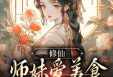 《修仙：师妹爱美食，她有什么错？》全集免费在线阅读（许愿）-贝壳文学