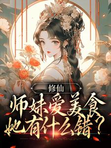 《修仙：师妹爱美食，她有什么错？》全集免费在线阅读（许愿）