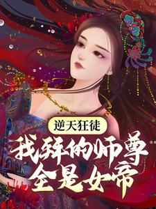 逆天狂徒：我拜的师尊全是女帝免费阅读，逆天狂徒：我拜的师尊全是女帝萧遥东方雪彤