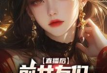 直播后,前女友们总想再续前缘小说,直播后,前女友们总想再续前缘免费阅读-贝壳文学