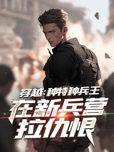 穿越：种特种兵王在新兵营拉仇恨秦默高中队小说完结版章节在线阅读