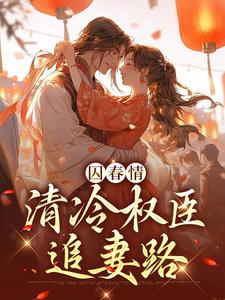 囚春情：清冷权臣追妻路小说阅读，囚春情：清冷权臣追妻路完结版