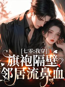 七零：我穿旗袍隔壁邻居流鼻血小说最新更新在哪里？免费在线看
