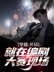 穿越：开局就在编剧大赛现场最新章节，穿越：开局就在编剧大赛现场免费阅读