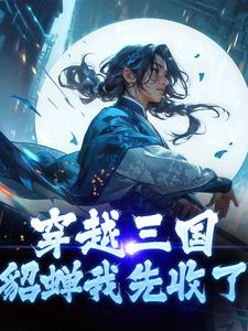 完结版《穿越三国，貂蝉我先收了》章节阅读