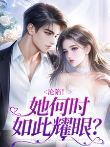 小说《沦陷！她何时如此耀眼？》在线章节阅读
