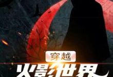 《穿越火影世界，我要娶娇妻》小说大结局免费试读 千手扉间宇智波泉奈小说-贝壳文学