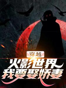 《穿越火影世界，我要娶娇妻》小说大结局免费试读 千手扉间宇智波泉奈小说