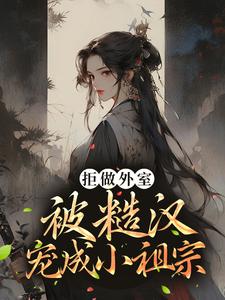 求拒做外室，被糙汉宠成小祖宗小说的全文免费阅读链接