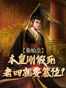 《秦始皇：本皇刚假死老四就要篡位？》小说大结局免费试读 嬴高嬴政小说