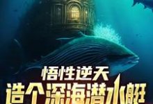 悟性逆天，造个深海潜水艇不过分吧小说有没有完整的免费版本在线阅读？-贝壳文学