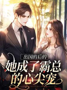 小说《出国的后的她成了霸总的心尖宠》章节免费阅读