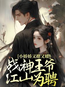 在线寻找小娇娇又撩又暖，战神王爷江山为聘小说的无删减版本