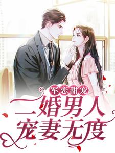 哪里可以免费找到军恋甜宠！二婚男人宠妻无度？