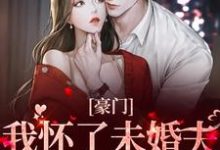 豪门:我怀了未婚夫叔叔的孩子小说,豪门:我怀了未婚夫叔叔的孩子免费阅读-贝壳文学