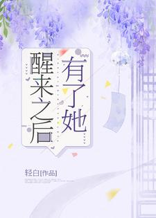醒来之后有了她小说，醒来之后有了她在线阅读