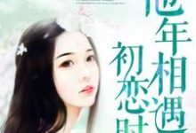 完结版《他年相遇初恋时》章节阅读-贝壳文学