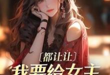 小说《都让让,我要给女主让位苟命了!》在线章节阅读-贝壳文学