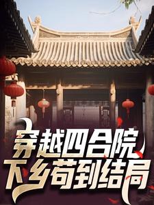 寻找能够免费阅读穿越四合院：下乡苟到结局小说的平台