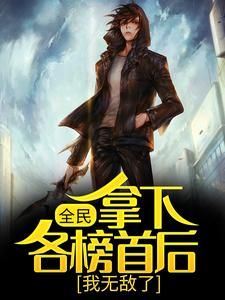 全民：拿下各榜首后，我无敌了这本小说完结了吗？免费查看最新章节