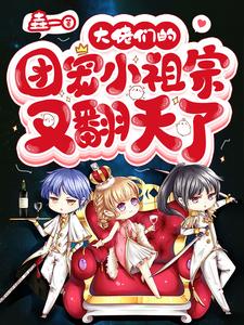 大佬们的团宠小祖宗又翻天了垚一，大佬们的团宠小祖宗又翻天了小说免费阅读