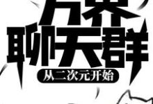 求推荐可以免费阅读万界聊天群:从二次元开始小说的网站-贝壳文学