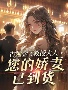 古通金：教授大人，您的娇妻已到货小说的免费电子版在哪里可以下载或阅读？