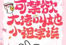 完结版《她也不想嫁啊,可禁欲大佬叫她小祖宗诶》章节目录在线阅读-贝壳文学