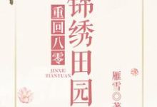 《重回八零锦绣田园》小说章节列表免费试读，谢瑛瑛唐琛谢圆谢菲菲小说在线阅读-贝壳文学
