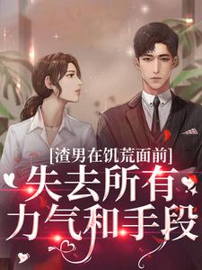 完整版的渣男在饥荒面前失去所有力气和手段小说在哪里可以免费读到？