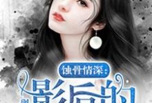 蚀骨情深:影后的秘密小说,蚀骨情深:影后的秘密章节在线阅读-贝壳文学