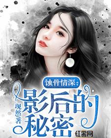 蚀骨情深：影后的秘密小说，蚀骨情深：影后的秘密章节在线阅读
