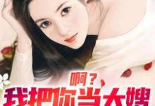 求啊？我把你当大嫂，你却想嫁给我小说的全文免费阅读链接-贝壳文学