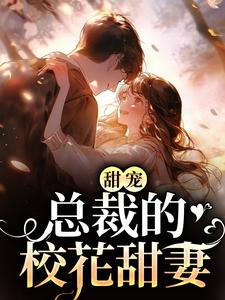 甜宠：总裁的校花甜妻最新章节，甜宠：总裁的校花甜妻章节在线阅读