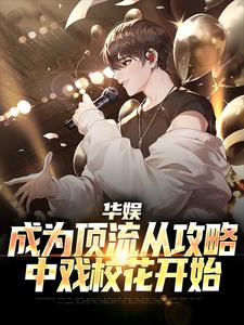 华娱：成为顶流从攻略中戏校花开始小说最新更新在哪里？免费在线看