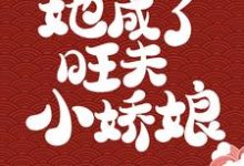 完结版《被浸猪笼后,她成了旺夫小娇娘》章节阅读-贝壳文学