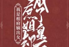 哪里能找到我是相府嫡出女,庶姐却成了皇后小说的全部章节?-贝壳文学