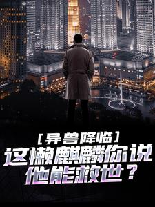 寻找异兽降临：这懒麒麟你说他能救世？小说的最新更新章节