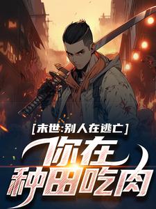 已完结小说《末世：别人在逃亡，你在种田吃肉？》最新章节