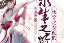 快穿之女配的求生之道小说全文哪里可以免费看？-贝壳文学