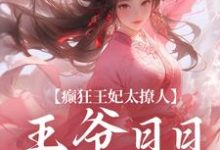 癫狂王妃太撩人，王爷日日掐腰哄小说无弹窗阅读的网站推荐-贝壳文学