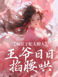 癫狂王妃太撩人，王爷日日掐腰哄小说无弹窗阅读的网站推荐