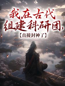 我在古代组建科研团，直接封神了小说全文阅读需要付费吗？寻找免费资源