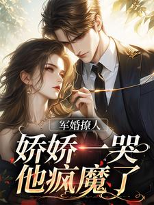 小说《军婚撩人，娇娇一哭，他疯魔了》在线章节阅读